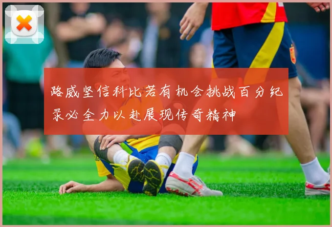 路威坚信科比若有机会挑战百分纪录必全力以赴展现传奇精神