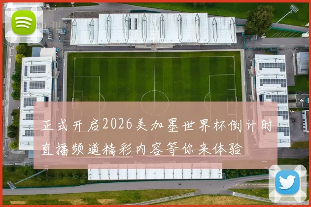 正式开启2026美加墨世界杯倒计时直播频道精彩内容等你来体验