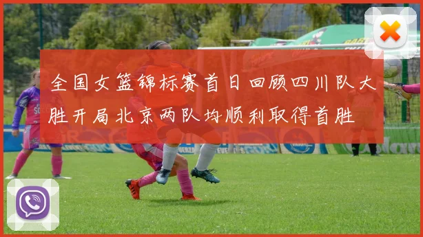 全国女篮锦标赛首日回顾四川队大胜开局北京两队均顺利取得首胜