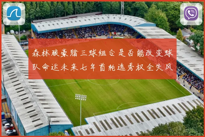 森林狼豪赌三球组合是否能改变球队命运未来七年首轮选秀权全失风险巨大