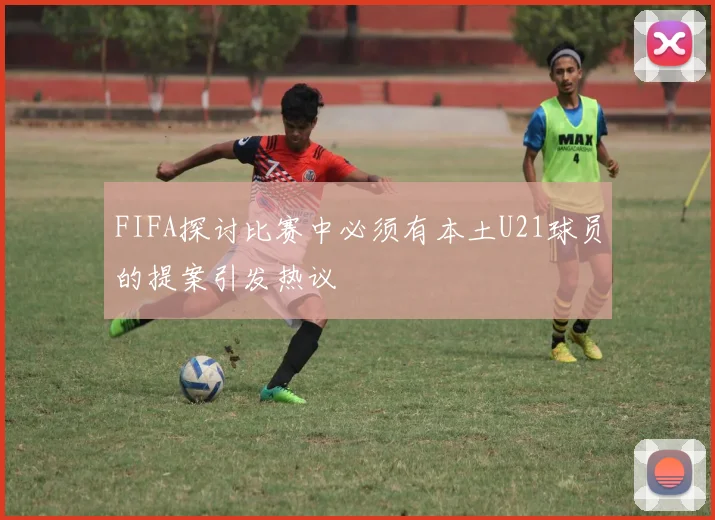 FIFA探讨比赛中必须有本土U21球员的提案引发热议