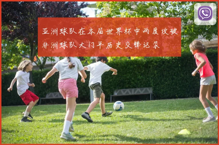 亚洲球队在本届世界杯中两度攻破非洲球队大门平历史交锋记录