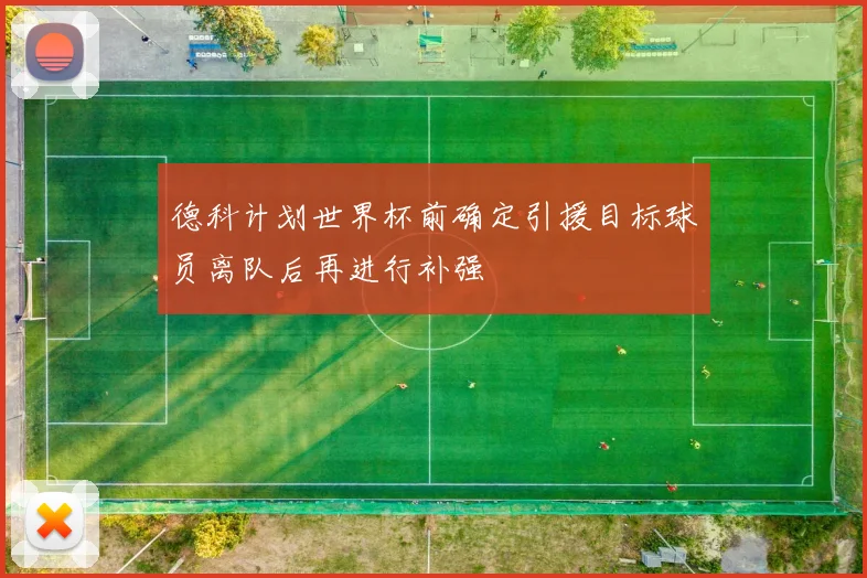 德科计划世界杯前确定引援目标球员离队后再进行补强