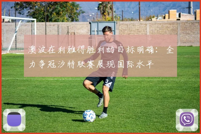 澳波在利雅得胜利的目标明确：全力争冠沙特联赛展现国际水平