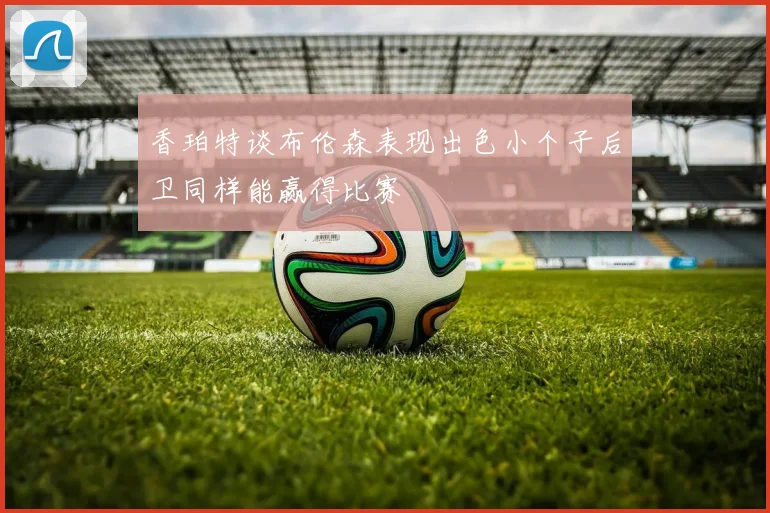 香珀特谈布伦森表现出色小个子后卫同样能赢得比赛