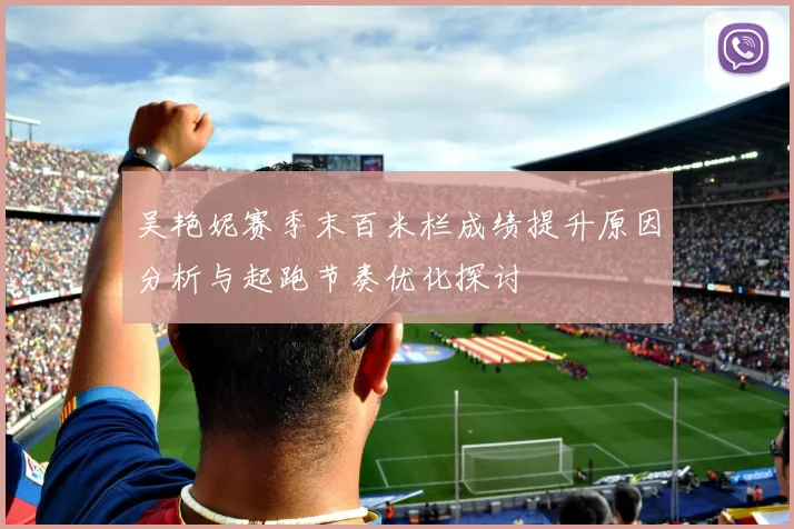 吴艳妮赛季末百米栏成绩提升原因分析与起跑节奏优化探讨