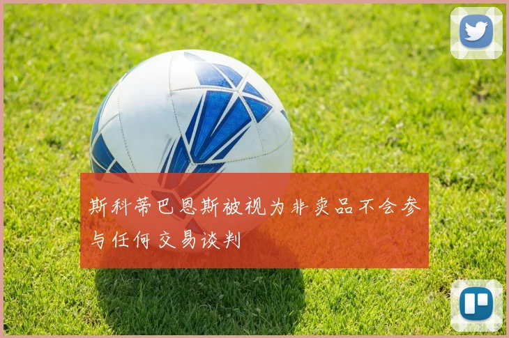 斯科蒂巴恩斯被视为非卖品不会参与任何交易谈判